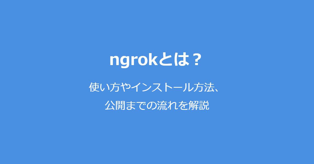 ngrokとは？使い方やインストール方法、公開までの流れを解説